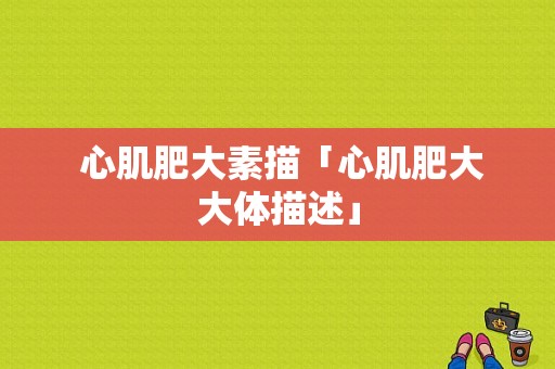  心肌肥大素描「心肌肥大大体描述」