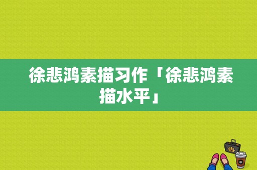  徐悲鸿素描习作「徐悲鸿素描水平」